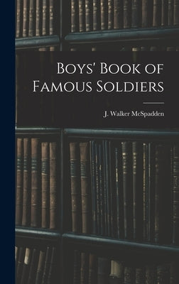 Boys' Book of Famous Soldiers by McSpadden, J. Walker