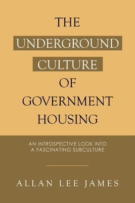 The Underground Culture of Government Housing: An Introspective Look into a Fascinating Subculture by James, Allan Lee
