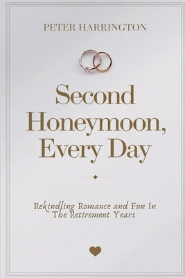 Second Honeymoon, Every Day: Rekindling Romance and Fun in the Retirement Years by Harrington, Peter