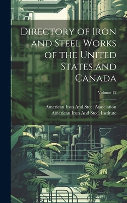 Directory of Iron and Steel Works of the United States and Canada; Volume 12 by American Iron and Steel Institute