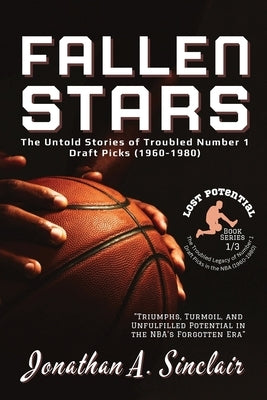 Fallen Stars: The Rise, Struggles, and Quiet Exits of NBA's Most Disappointing Rookies by Jonathan a Sinclair