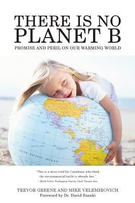 There Is No Planet B: Promise And Peril On Our Warming World by Velemirovich, Mike