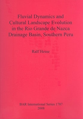 Fluvial Dynamics and Cultural Landscape Evolution in the Rio Grande de Nazca Drainage Basin, Southern Peru by Hesse, Ralf