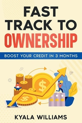 Fast Track to Ownership: Boost Your Credit in 3 Months by Williams, Kyala