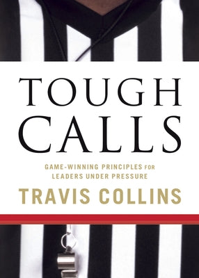 Tough Calls: Game-Winning Principles for Leaders Under Pressure by Collins, Travis