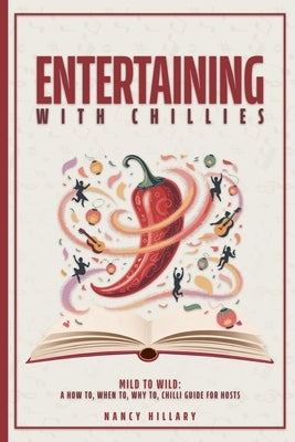Entertaining with Chillies: Mild to Wild: A How To, When To, Why to Chilli Guide for Hosts by Hillary, Nancy Ellen