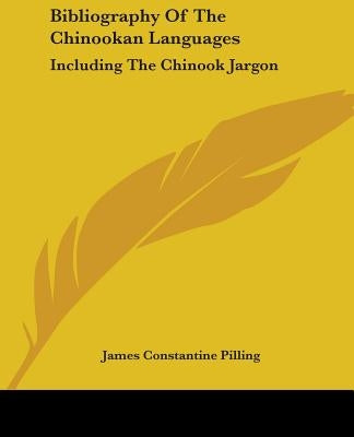 Bibliography Of The Chinookan Languages: Including The Chinook Jargon by Pilling, James Constantine
