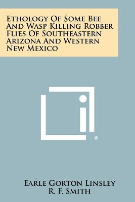 Ethology of Some Bee and Wasp Killing Robber Flies of Southeastern Arizona and Western New Mexico by Linsley, Earle Gorton