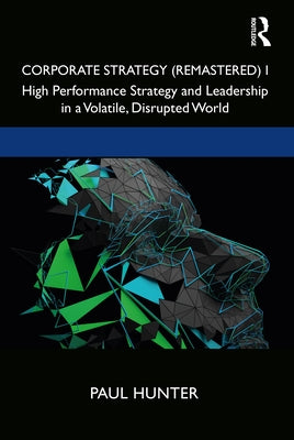 Corporate Strategy (Remastered) I: High Performance Strategy and Leadership in a Volatile, Disrupted World by Hunter, Paul