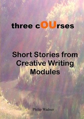 Three Courses - Short Stories from Creative Writing Modules by Wadner, Philip