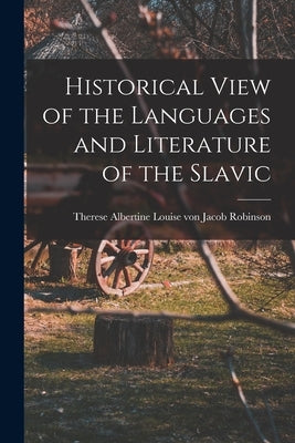 Historical View of the Languages and Literature of the Slavic by Robinson, Therese Albertine Louise Vo