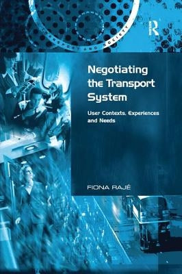 Negotiating the Transport System: User Contexts, Experiences and Needs by Rajé, Fiona