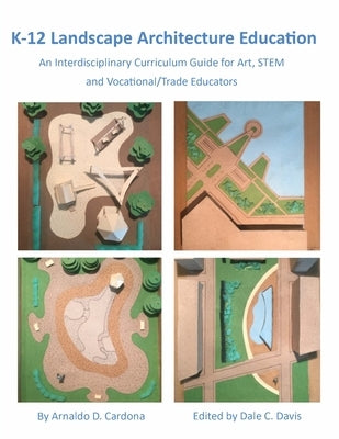 K-12 Landscape Architecture Education: An Interdisciplinary Curriculum Guide for Art, STEM and Vocational/Trade Educators by Cardona, Arnaldo