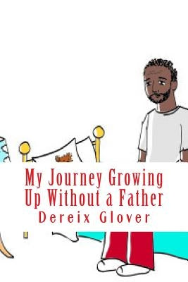 My Journey Growing Up Without a Father by Glover, Dereix Lamont