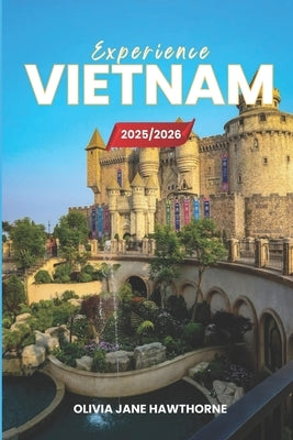 Experience Vietnam 2025/2026: The Only Guide You'll Need for an unforgettable Trip: Local Recommendation, Hidden Gems, Insider Tips and Must-See Attra by Jane Hawthorne, Olivia
