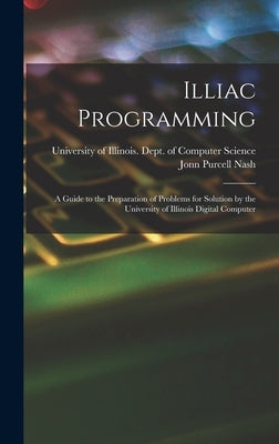 Illiac Programming; a Guide to the Preparation of Problems for Solution by the University of Illinois Digital Computer by University of Illinois (Urbana-Champa