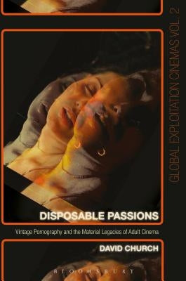Disposable Passions: Vintage Pornography and the Material Legacies of Adult Cinema by Church, David