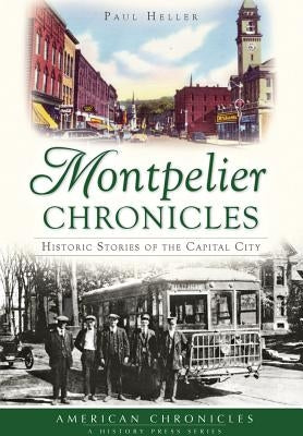 Montpelier Chronicles:: Historic Stories of the Capital City by Heller, Paul