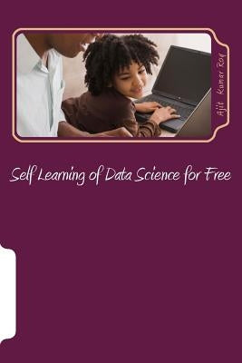 Self Learning of Data Science for Free: Skill Development for Data Science Jobs by Roy, Ajit Kumar
