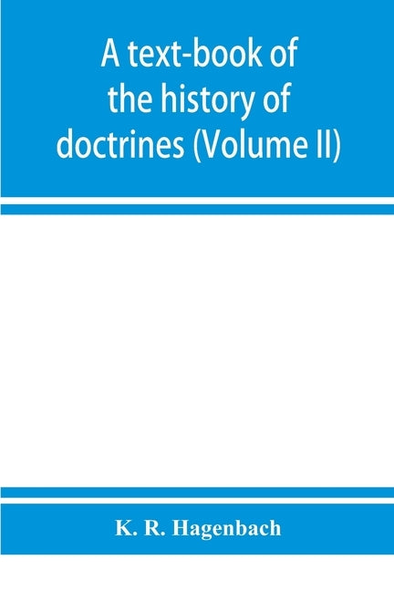 A text-book of the history of doctrines (Volume II) by R. Hagenbach, K.