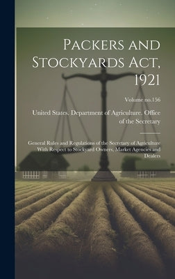 Packers and Stockyards Act, 1921: General Rules and Regulations of the Secretary of Agriculture With Respect to Stockyard Owners, Market Agencies and by United States Department of Agricult