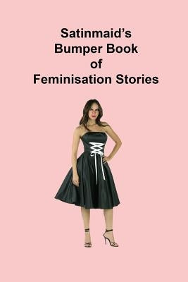 Satinmaid's Bumper Book of Feminisation Stories by Satinmaid
