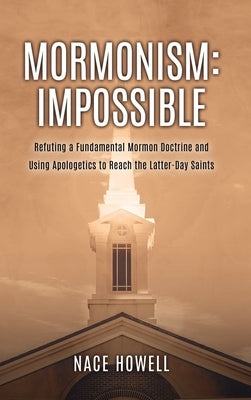 Mormonism: Refuting a Fundamental Mormon Doctrine and Using Apologetics to Reach the Latter-Day Saints by Howell, Nace