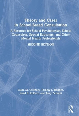 Theory and Cases in School-Based Consultation: A Resource for School Psychologists, School Counselors, Special Educators, and Other Mental Health Prof by Crothers, Laura M.