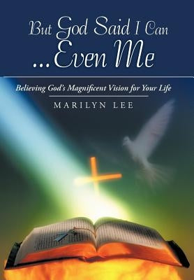But God Said I Can...Even Me: Believing God's Magnificent Vision for Your Life by Lee, Marilyn
