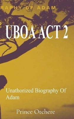 Uboa ACT 2: Unauthorized Biography Of Adam by Otchere, Prince