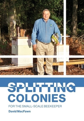 Splitting Colonies for the Small-Scale Beekeeper by Macfawn, David