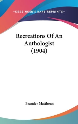 Recreations Of An Anthologist (1904) by Matthews, Brander
