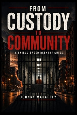 From Custody to Community: A Skills-Based Reentry Guide by Mahaffey, Johnny