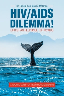 Hiv/Aids Dilemma!: Christian Response to Hiv/Aids by Mhlanga, Sabelo Sam Gasela