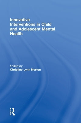 Innovative Interventions in Child and Adolescent Mental Health by Norton, Christine Lynn