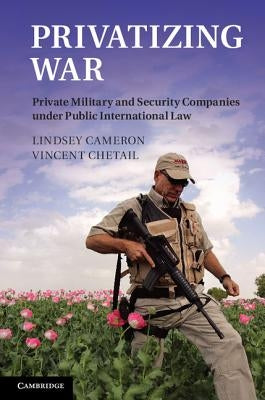 Privatizing War: Private Military and Security Companies Under Public International Law by Cameron, Lindsey