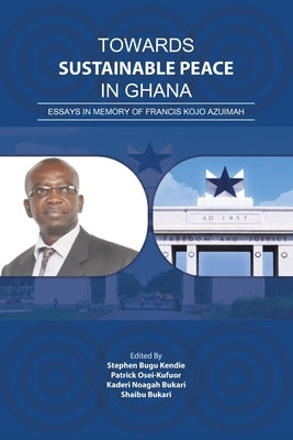 Towards Sustainable Peace in Ghana: Essays in Memory of Francis Kojo Azuimah by Kendie, Stephen Bugu