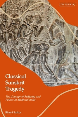 Classical Sanskrit Tragedy: The Concept of Suffering and Pathos in Medieval India by Sarkar, Bihani