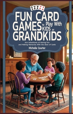 Fun Card Games to Play with Kids or Grandkids: Ace Adventures of Having Fun and Making Memories With Just a Deck of Cards by Courter, Michelle