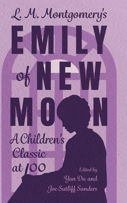 L. M. Montgomery's Emily of New Moon: A Children's Classic at 100 by Du, Yan