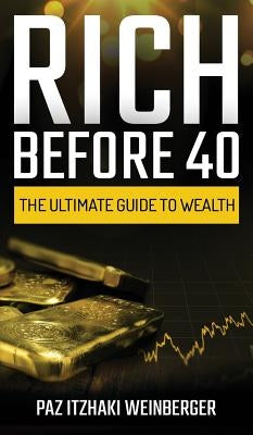 Rich Before 40: The Ultimate Guide to Wealth by Itzhaki Weinberger, Paz