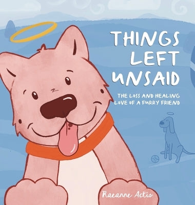Things Left Unsaid: The Loss and Healing Love of a Furry Friend by Actis, Raeanne