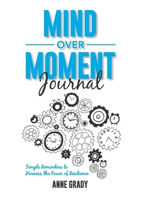 Mind Over Moment Journal: Simple Reminders to Harness the Power of Resilience by Grady, Anne