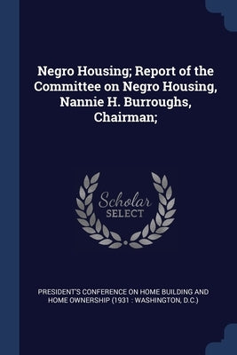 Negro Housing; Report of the Committee on Negro Housing, Nannie H. Burroughs, Chairman; by President's Conference on Home Building