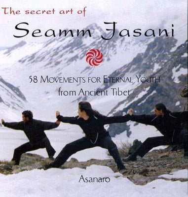 The Secret Art of Seamm-Jasani: 58 Movements for Eternal Youth from Ancient Tibet by Asanaro