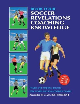 Book 4: Soccer Revelations Coaching Knowledge: Academy of Coaching Soccer Skills and Fitness Drills by Holcroft, Bert