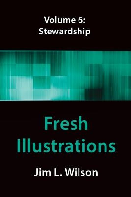 Fresh Illustrations Volume 6: Stewardship by Wilson, Jim L.