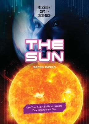 The Sun: Use Your Stem Skills to Explore Our Magnificent Star by Eason, Sarah