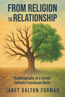 From RELIGION to RELATIONSHIP: Autobiography of a former Catholic Franciscan Sister by Janet Dalton Forman