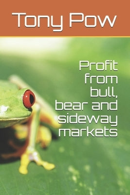 Profit from bull, bear and sideway markets by Pow, Tony
